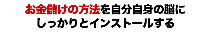 お金儲けの方法を自分自身の脳にしっかりとインストールする