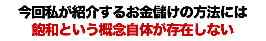 今回私が紹介するお金儲けの方法には飽和という概念自体が存在しない