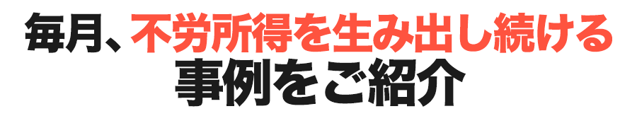 毎月、不労所得を生み出し続ける事例をご紹介