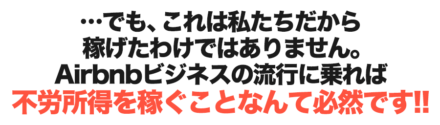 ・・・でも、これは私たちだから稼げた分けではありません。Airbnbビジネスの流行に乗れば不労所得を稼ぐことなんて必然です！！